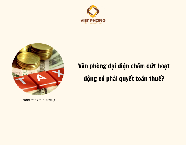 Văn phòng đại diện chấm dứt hoạt động có phải quyết toán thuế?