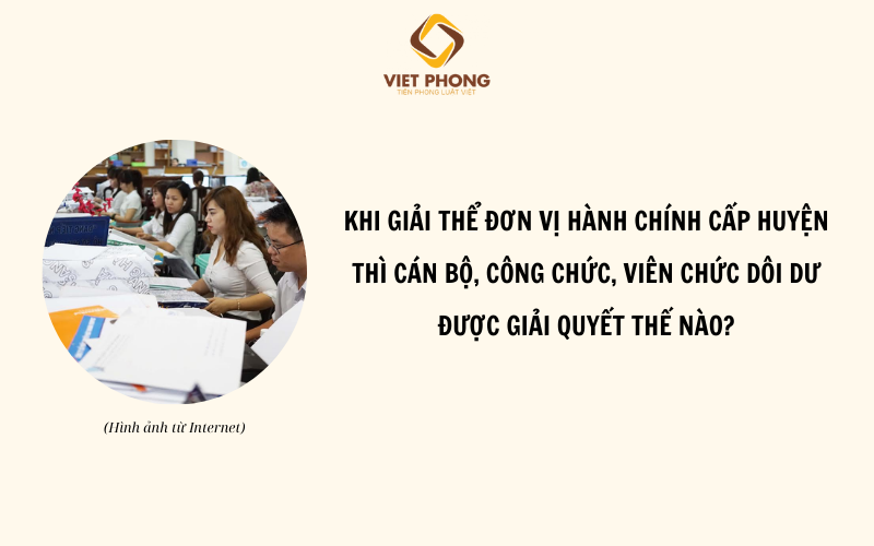 Cán bộ, công chức dôi dư được xử lý ra sao khi giải thể cấp huyện?