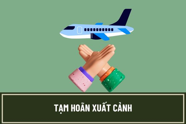 Các trường hợp bị hoãn xuất cảnh?