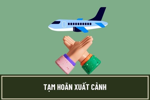 Các trường hợp bị hoãn xuất cảnh?